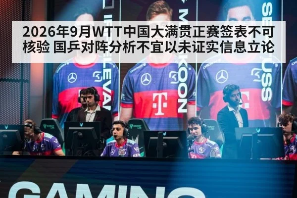 2026年9月WTT中国大满贯正赛签表不可核验 国乒对阵分析不宜以未证实信息立论