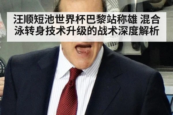 汪顺短池世界杯巴黎站称雄 混合泳转身技术升级的战术深度解析