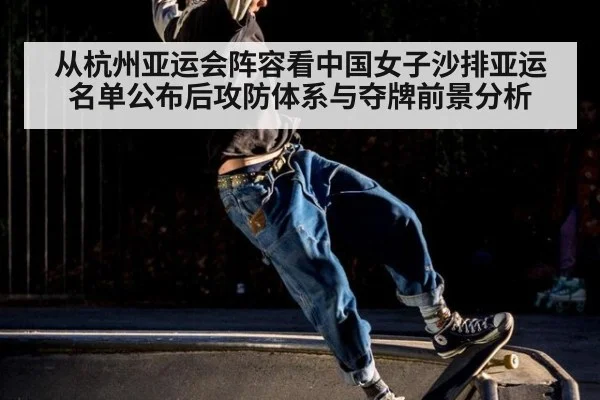 从杭州亚运会阵容看中国女子沙排亚运名单公布后攻防体系与夺牌前景分析