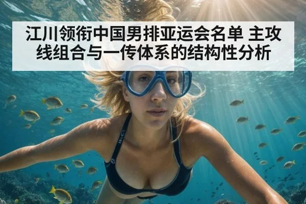 江川领衔中国男排亚运会名单 主攻线组合与一传体系的结构性分析