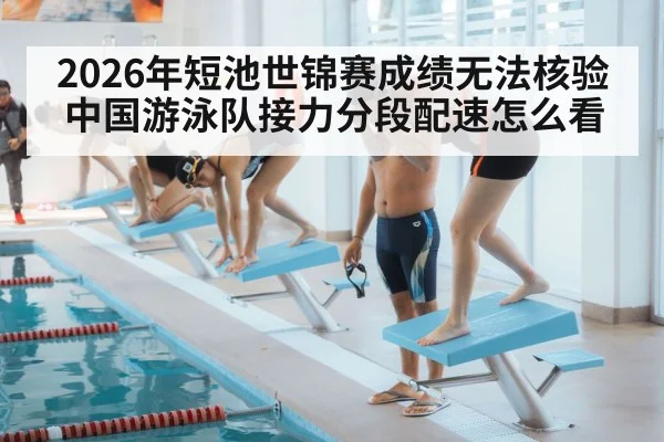 2026年短池世锦赛成绩无法核验 中国游泳队接力分段配速怎么看